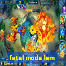 fatal moda lem